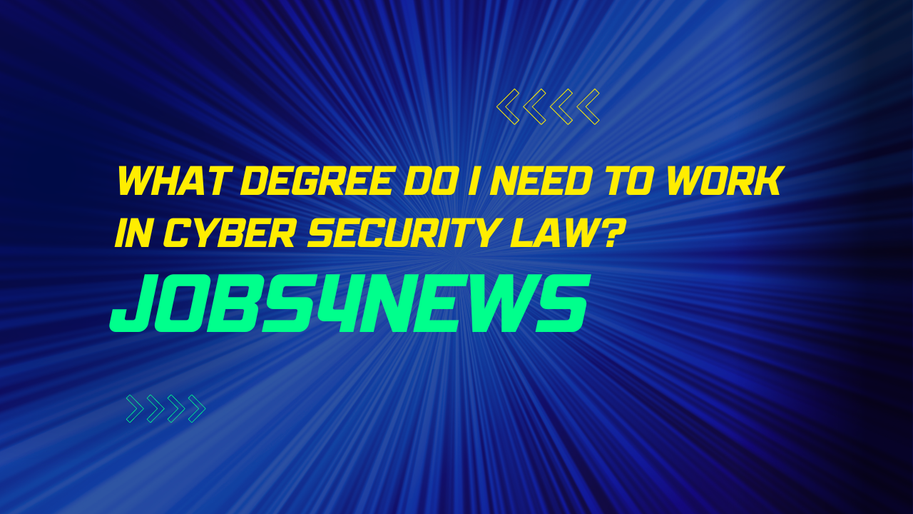 What Degree do I need to work in Cyber Security Law?